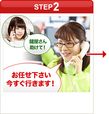 ［STEP2］「鍵屋さん助けて！」「お任せ下さい今すぐ行きます！」
