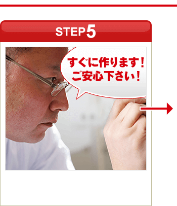 ［STEP5］「すぐに作ります！ご安心下さい！」