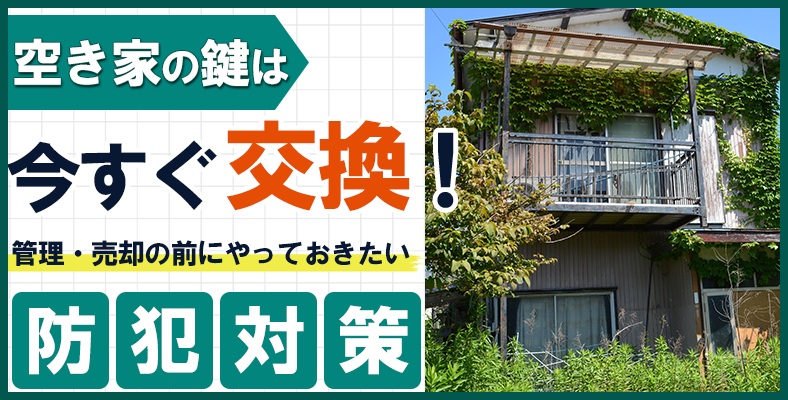 空き家の鍵今すぐ交換！管理・売却の前にやっておきたい防犯対策