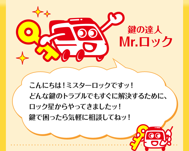 鍵の達人Mr.ロック「こんにちは！ミスターロックですッ！どんな鍵のトラブルでもすぐに解決するために、ロック星からやってきましたッ！鍵で困ったら気軽に相談してねッ！」