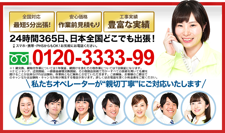 24時間365日、日本全国どこでも出張！ 0120-3333-99 スマホ・携帯・PHSからもOK！お気軽にお電話ください。「私たちオペレーターが“親切丁寧”にご対応いたします」