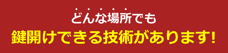 どんな場所でも鍵開けできる技術があります！