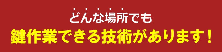 どんな場所でも鍵作業できる技術があります！