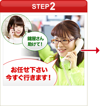 ［STEP2］「鍵屋さん助けて！」「お任せ下さい今すぐ行きます！」