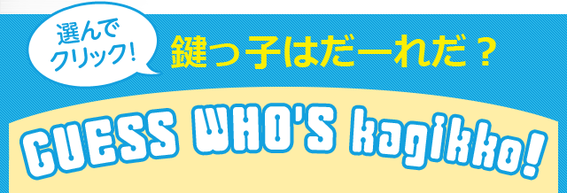 「選んでクリック！」鍵っ子はだーれだ？