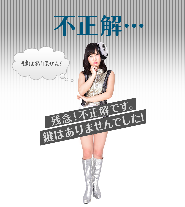 ［不正解］残念！不正解です。鍵はありませんでした！「鍵はありません！」