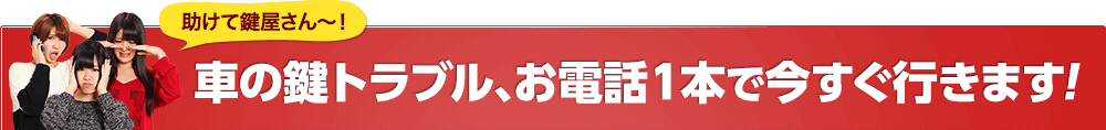 車の鍵トラブル、お電話1本で今すぐ行きます！