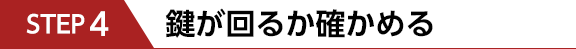 STEP4　鍵が
            回るか確かめる