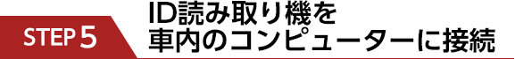 STEP5　ID読み取り機を車内のコンピューターに接続