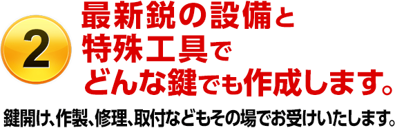 （2）最新鋭の設備と特殊な工具でどんな鍵でも開けます。