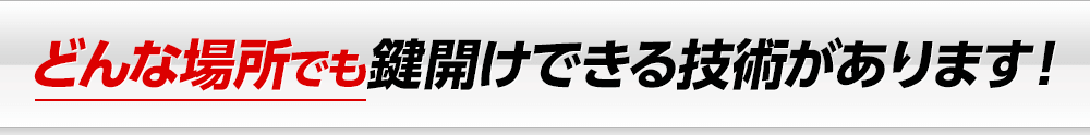 どんな場所でも鍵開けできる技術があります！