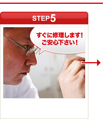 ［STEP5］「すぐに修理します！ご安心下さい！」