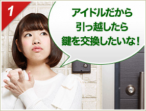 ［1］「アイドルだから引っ越したら鍵を交換したいな！」