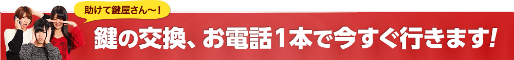 鍵の交換、お電話1本で今すぐ行きます！