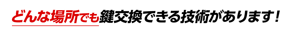どんな場所でも鍵交換できる技術があります！