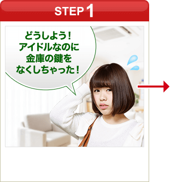 ［STEP1］「どうしよう…アイドルなのに金庫の鍵をなくしちゃった…」