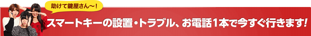 スマートキーの設置・トラブル、お電話1本で今すぐ行きます！