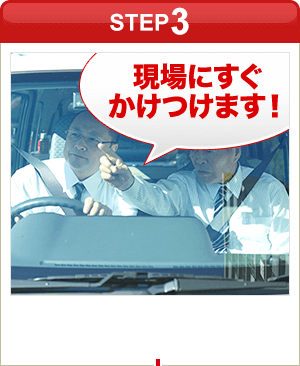 ［STEP3］「現場にすぐかけつけます！」