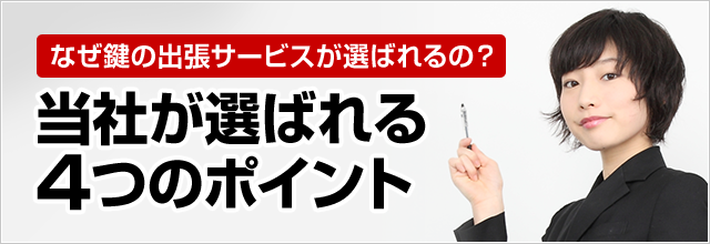 ［なぜ鍵の出張サービスが選ばれるの？］当社が選ばれる4つのポイント！