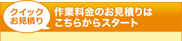 「クイックお見積り」作業料金のお見積りはこちらからスタート