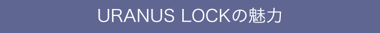 URANUS LOCKの魅力