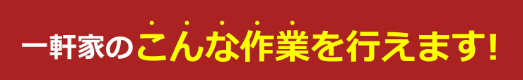 一軒家のこんな作業を行えます！