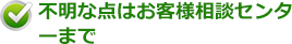 不明な点はお客様相談センターまで
