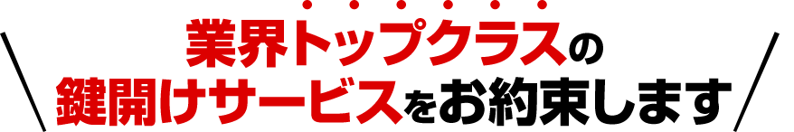 業界トップクラスの鍵開けサービスをお約束します